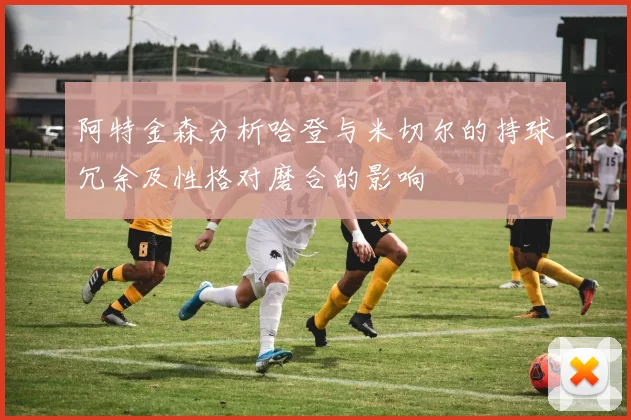 阿特金森分析哈登与米切尔的持球冗余及性格对磨合的影响